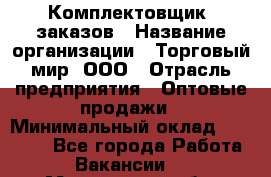 Комплектовщик  заказов › Название организации ­ Торговый мир, ООО › Отрасль предприятия ­ Оптовые продажи › Минимальный оклад ­ 28 000 - Все города Работа » Вакансии   . Мурманская обл.,Оленегорск г.